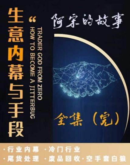 阿宋的故事·生意内幕与手段，行业内幕 冷门行业 尾货处理 废品回收 空手套白狼-创薯资源