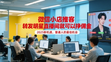 微信小店推客，转发明星直播间就可以挣佣金，2025新机遇，普通人的最佳机会-创薯资源