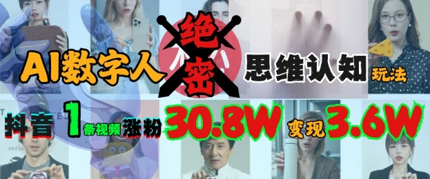 AI数字人绝密思维认知玩法，抖音1条视频涨粉30.8W，变现过W-创薯资源