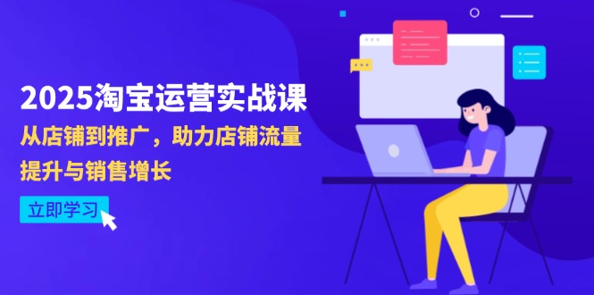 2025淘宝运营实战课-4月更新：从店铺到推广，助力店铺流量提升与销售增长-创薯资源