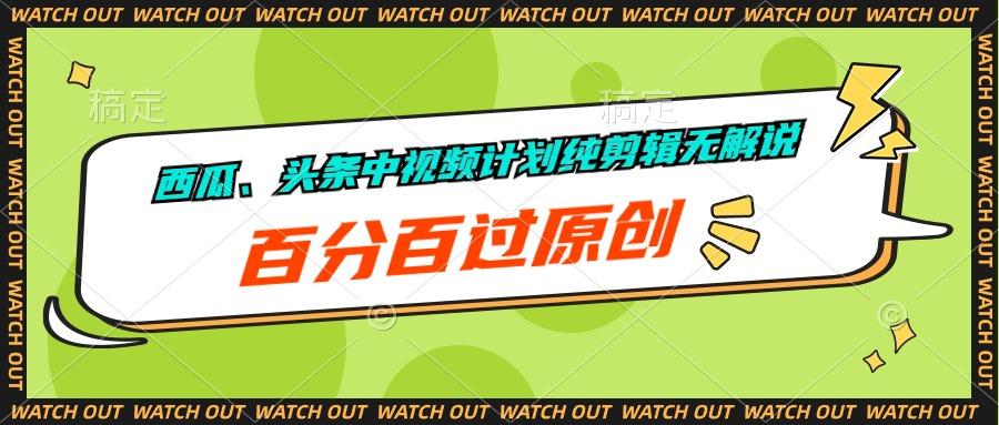 西瓜、头条中视频计划纯剪辑无解说，百分百过原创-创薯资源