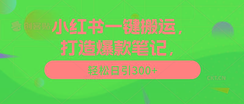 (9673期)小红书一键搬运，打造爆款笔记，轻松日引300+-创薯资源