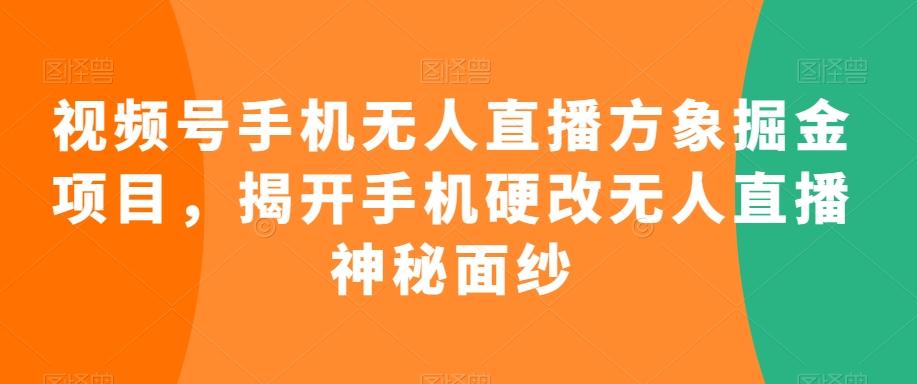 视频号手机无人直播方象掘金项目，揭开手机硬改无人直播神秘面纱-创薯资源