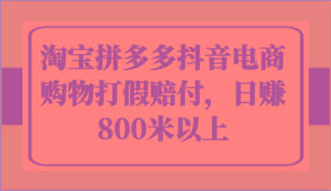 淘宝拼多多抖音电商购物打假赔付，日赚800米以上-创薯资源