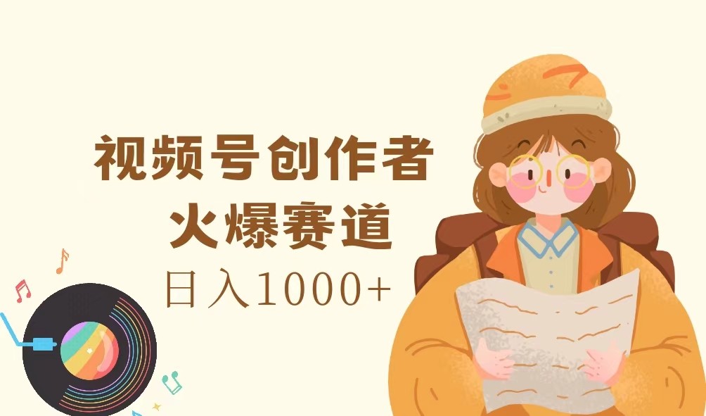 视频号创作者，火爆赛道，日入1000+-创薯资源