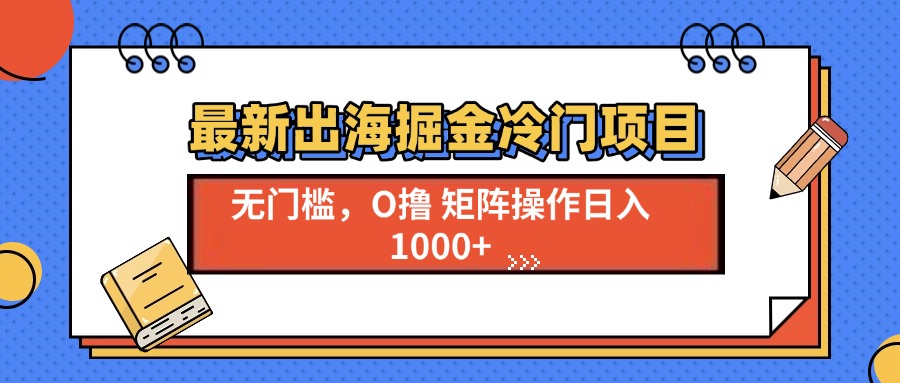 最新出海掘金冷门项目，单号日入1000+-创薯资源