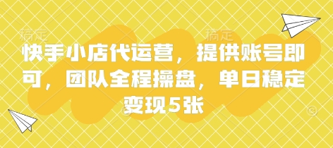 快手小店代运营，提供账号即可，团队全程操盘，单日稳定变现5张【揭秘】-创薯资源