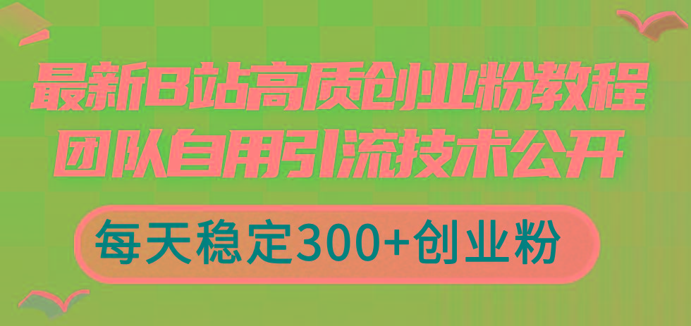 最新B站高质创业粉教程，团队自用引流技术公开，每天稳定300+创业粉-创薯资源