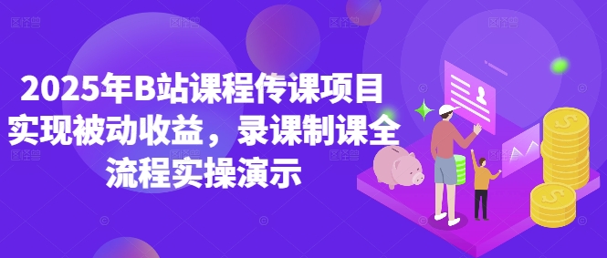 2025年B站课程传课项目实现被动收益，录课制课全流程实操演示-创薯资源