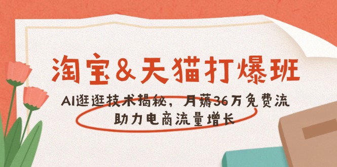 淘宝&天猫 打爆班，AI逛逛技术揭秘，月薅36万免费流，助力流量增长-创薯资源