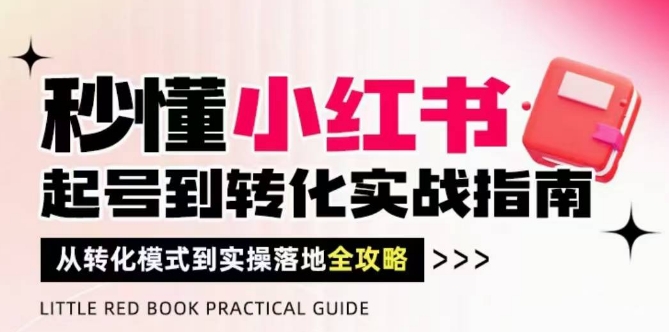 秒懂小红书-起号到转化实战指南，​从转化模式到实操落地全攻略，让你破解流量玄学，做得有结果-创薯资源