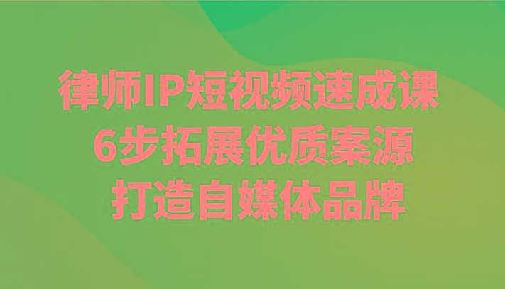 律师IP短视频速成课 6步拓展优质案源 打造自媒体品牌-创薯资源