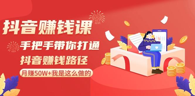 抖音赚钱课：手把手带你打通抖音赚钱路径，月赚50W+我是这么做的！-创薯资源