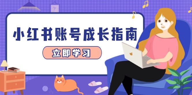 小红书账号成长指南，爆款选题+精准定位+数据分析，系统提升账号变现能力-创薯资源