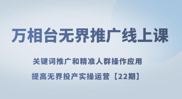 万相台无界推广线上课关键词推广和精准人群操作应用，提高无界投产实操运营【22期】-创薯资源