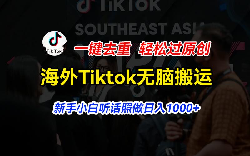 海外Tiktok短视频无脑搬运，一键去重轻松过原创，新手小白听话照做日入…-创薯资源