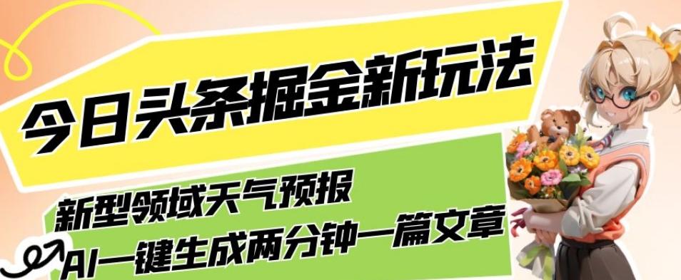 今日头条掘金新玩法，关于新型领域天气预报，AI一键生成两分钟一篇文章，复制粘贴轻松月入5000+-创薯资源
