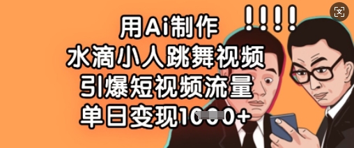 用Ai制作水滴小人跳舞视频，引爆短视频流量，单日变现数张-创薯资源