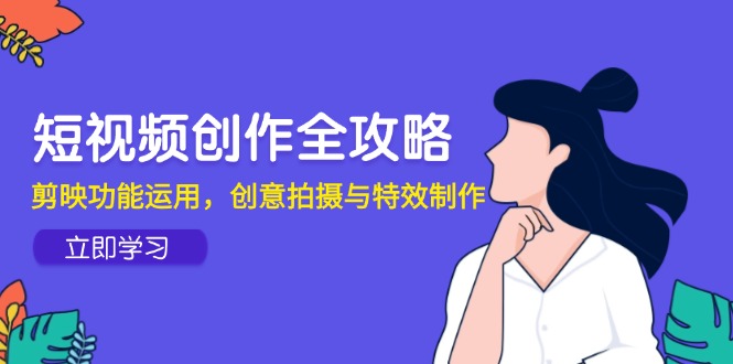 短视频创作全攻略，剪映功能运用，创意拍摄与特效制作-创薯资源