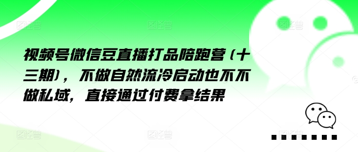 视频号微信豆直播打品陪跑营(十三期)，‮做不‬自‮流然‬冷‮动启‬也不不做私域，‮接直‬通‮付过‬费拿结果-创薯资源