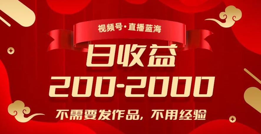 视频号直播蓝海，不需要发作品，不用经验，日入200-2000+【揭秘】-创薯资源