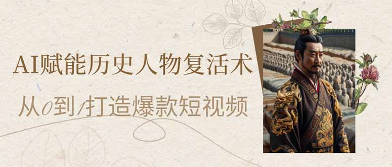 AI赋能历史人物复活术：从0到1打造爆款短视频-创薯资源