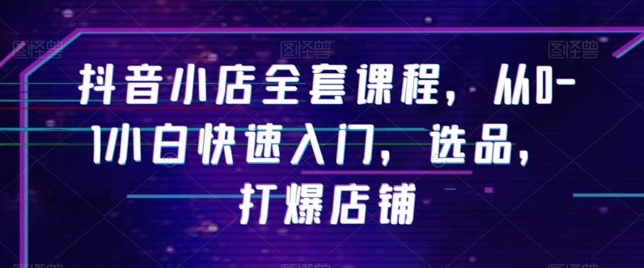 抖音小店全套课程，从0-1小白快速入门，选品，打爆店铺-创薯资源