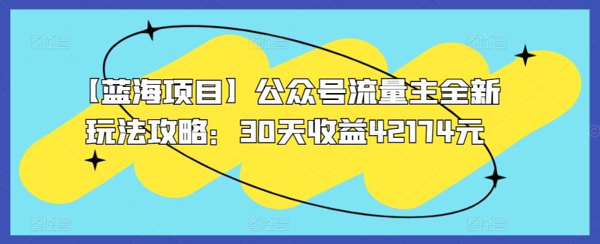 【蓝海项目】公众号流量主全新玩法攻略：30天收益42174元【揭秘】-创薯资源
