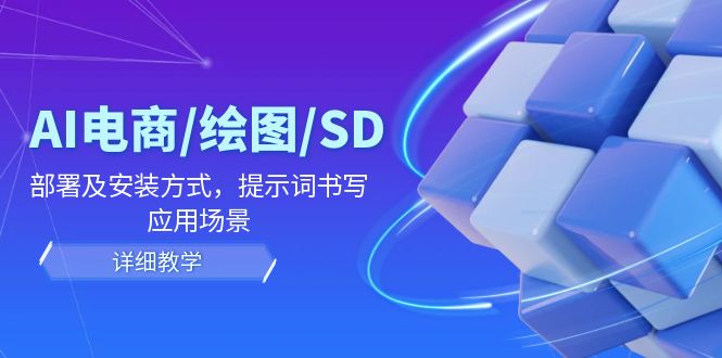 AI-电商/绘图/SD/详细教程：部署与安装方式，提示词-书写，应用场景-创薯资源