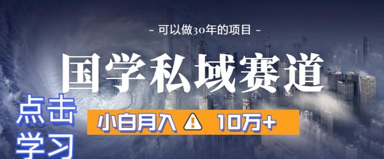 暴力国学私域赛道，小白月入10万+，引流+转化完整流程【揭秘】-创薯资源