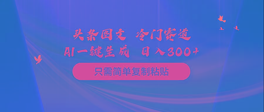 (10039期)头条图文 冷门赛道 只需简单复制粘贴 几分钟一条作品 日入300+-创薯资源