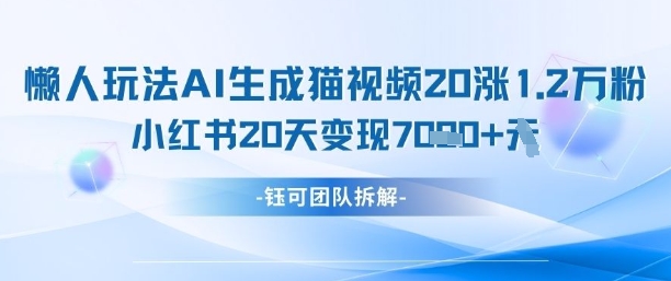 懒人玩法AI生成猫咪图片视频，20涨1.2W万粉，小红书商单20天变现7k-创薯资源