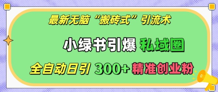 最新无脑“搬砖式”引流术，小绿书引爆私域圈，全自动日引300+精准创业粉【揭秘】-创薯资源