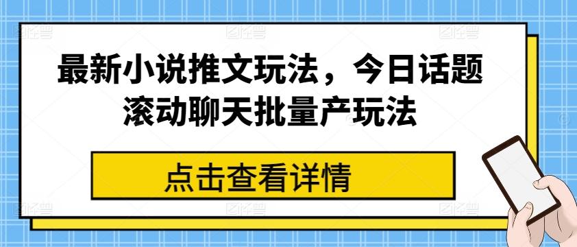 最新小说推文玩法，今日话题滚动聊天批量产玩法-创薯资源