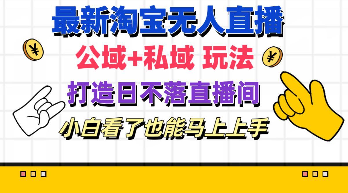 最新淘宝无人直播 公域+私域玩法打造真正的日不落直播间 小白看了也能…-创薯资源