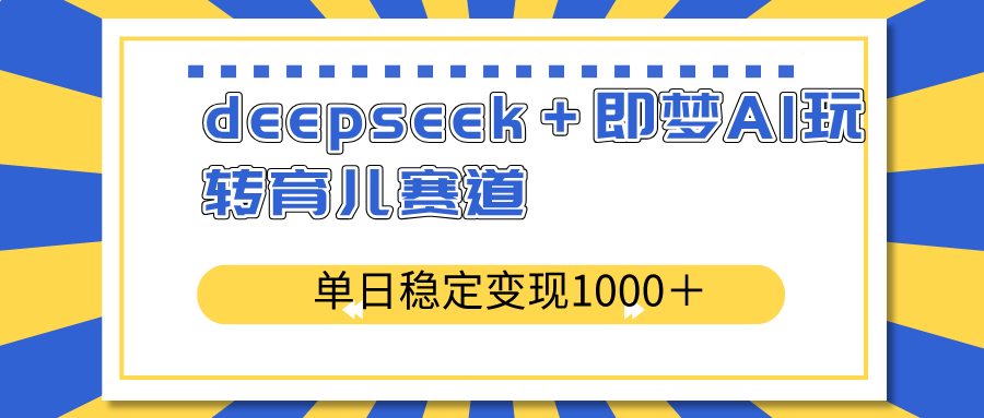 deepseek＋即梦AI玩转育儿赛道，单日稳定变现1000＋育儿赛道-创薯资源