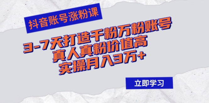 抖音账号涨粉课：3-7天打造千粉万粉账号，真人真粉价值高，实操月入3万+-创薯资源