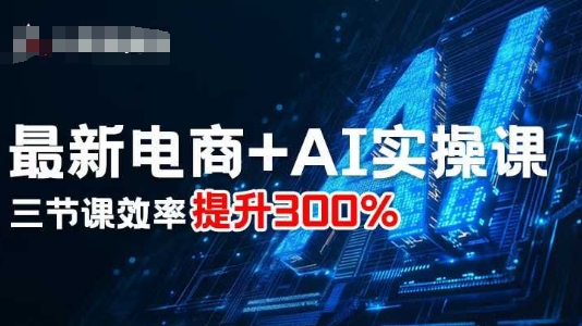 最新电商+AI实操课，三节课效率提升300%-创薯资源