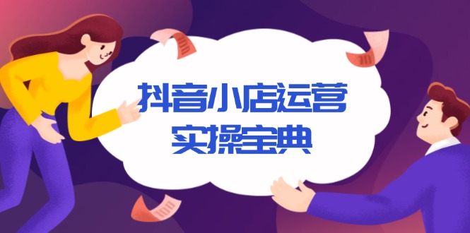抖音小店运营实操宝典，从入驻到推广，详解店铺搭建及千川广告投放技巧-创薯资源