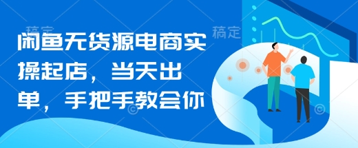闲鱼无货源电商实操起店，当天出单，手把手教会你-创薯资源