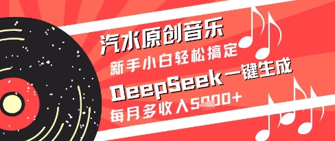 汽水原创音乐DeepSeek一键生成新手小白轻松搞定每月多收入5k+【揭秘】-创薯资源
