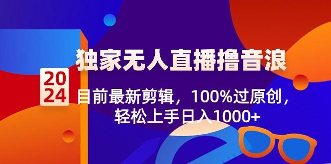 2024独家无人直播撸音浪，目前最新剪辑，100%过原创，轻松上手日入1000+-创薯资源