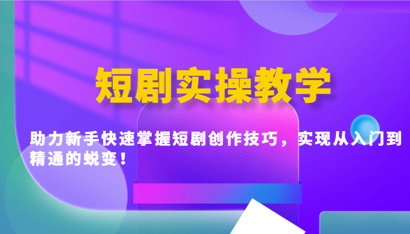 短剧实操教学，助力新手快速掌握短剧创作技巧，实现从入门到精通的蜕变！-创薯资源
