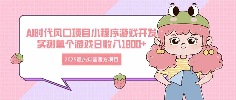 2025最热抖音官方项目 Ai时代风口项目小程序游戏开发 实测单个游戏日收…-创薯资源