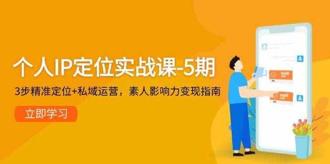 个人IP定位实战课-5期，3步精准定位+私域运营，素人影响力变现指南-创薯资源