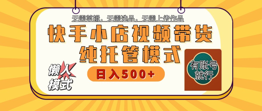 快手小店托管带货 2025新风口 批量自动剪辑爆款 月入5000+ 上不封顶-创薯资源