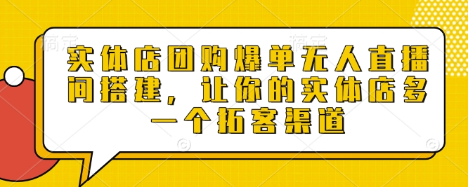 实体店团购爆单无人直播间搭建，让你的实体店多一个拓客渠道-创薯资源