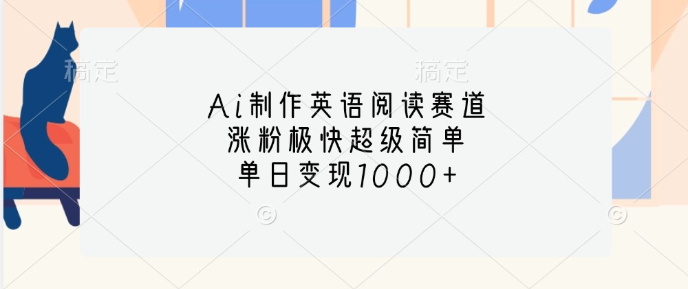 Ai制作英语阅读赛道，涨粉极快超级简单，单日变现1000+-创薯资源