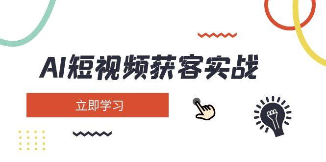 AI短视频获客实战：涵盖矩阵营销、搭建、定位、素材拍摄、起号、变现等-创薯资源