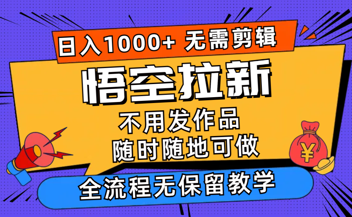 悟空拉新日入1000+无需剪辑当天上手，一部手机随时随地可做，全流程无…-创薯资源